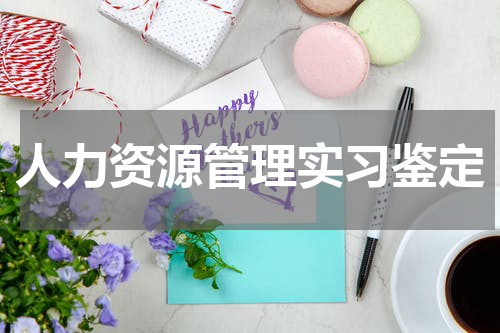 人力资源管理实习鉴定