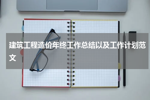 建筑工程造价年终工作总结以及工作计划范文