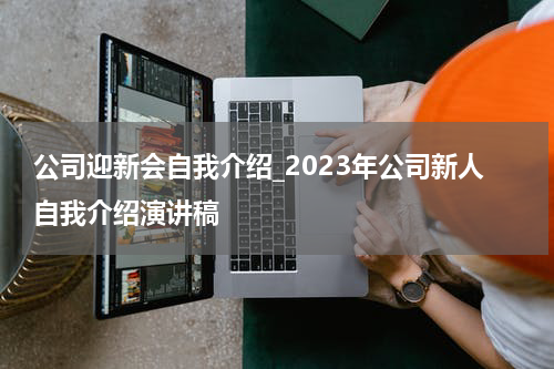 公司迎新会自我介绍_2023年公司新人自我介绍演讲稿