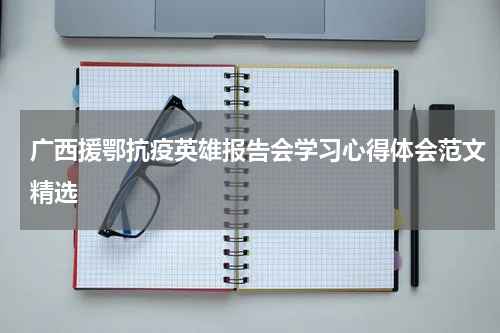 广西援鄂抗疫英雄报告会学习心得体会范文精选