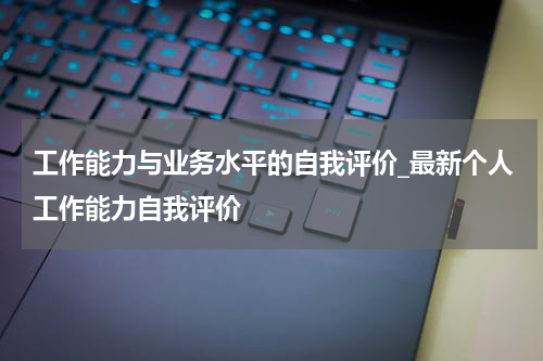 工作能力与业务水平的自我评价_最新个人工作能力自我评价