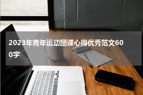 2023年青年运动团课心得优秀范文600字