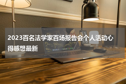 2023百名法学家百场报告会个人活动心得感想最新