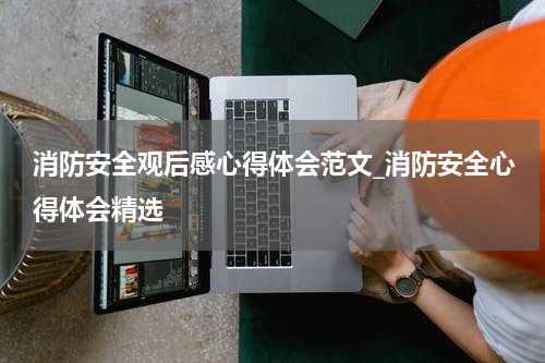 消防安全观后感心得体会范文_消防安全心得体会精选