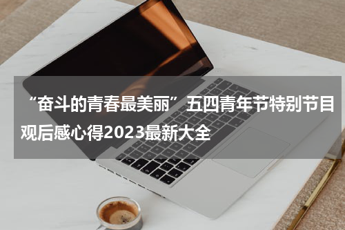 “奋斗的青春最美丽”五四青年节特别节目观后感心得2023最新大全