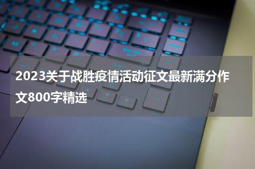 2023关于战胜疫情活动征文最新满分作文800字精选