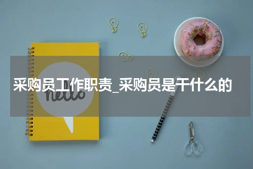 采购员工作职责_采购员是干什么的