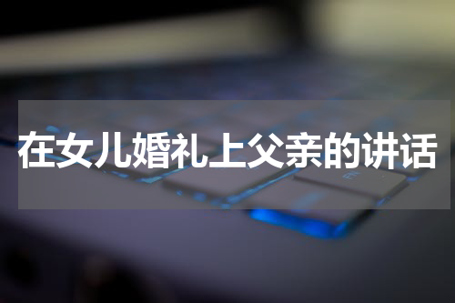 在女儿婚礼上父亲的讲话