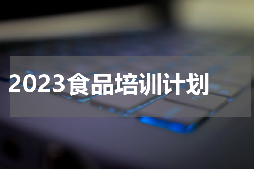 2023食品培训计划