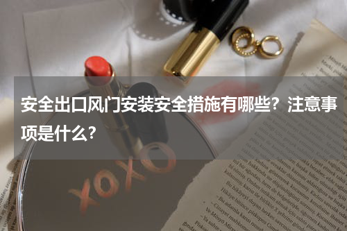 安全出口风门安装安全措施有哪些？注意事项是什么？ 
