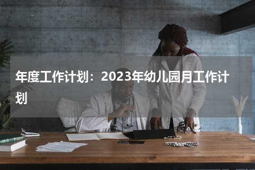 年度工作计划：2023年幼儿园月工作计划