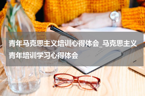 青年马克思主义培训心得体会_马克思主义青年培训学习心得体会