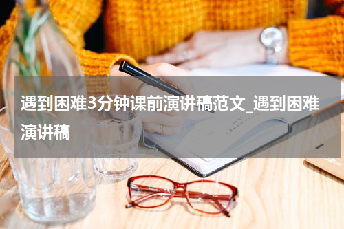 遇到困难3分钟课前演讲稿范文_遇到困难演讲稿