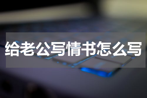 给老公写情书怎么写