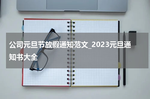 公司元旦节放假通知范文_2023元旦通知书大全