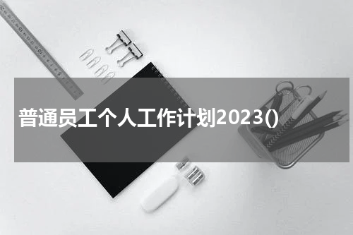 普通员工个人工作计划2023()
