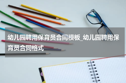 幼儿园聘用保育员合同模板_幼儿园聘用保育员合同格式