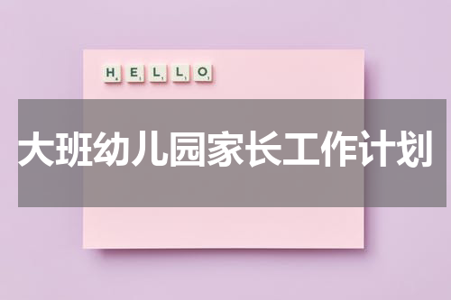 大班幼儿园家长工作计划