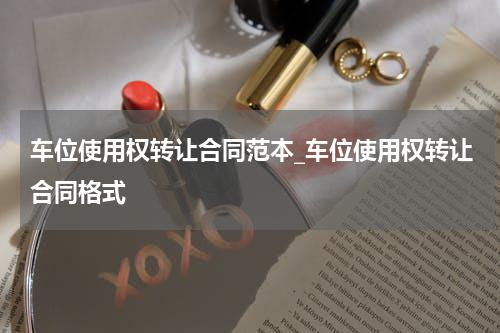 车位使用权转让合同范本_车位使用权转让合同格式