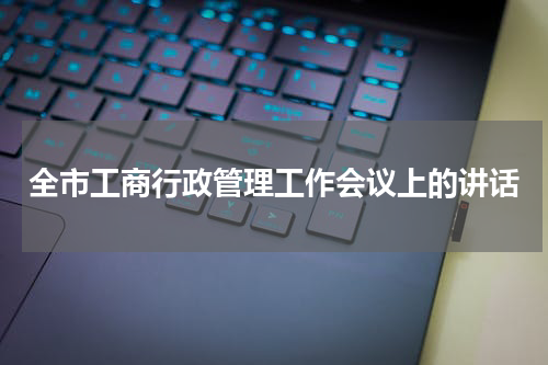 全市工商行政管理工作会议上的讲话