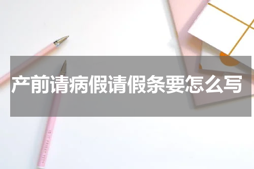 产前请病假请假条要怎么写