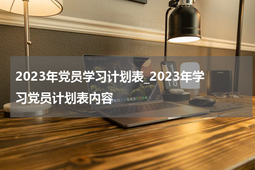 2023年党员学习计划表_2023年学习党员计划表内容