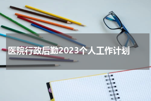 医院行政后勤2023个人工作计划