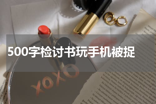 500字检讨书玩手机被捉