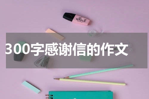 300字感谢信的作文