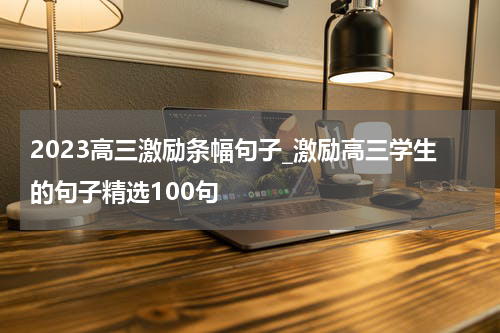 2023高三激励条幅句子_激励高三学生的句子精选100句