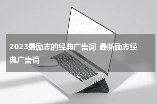 2023最励志的经典广告词_最新励志经典广告词