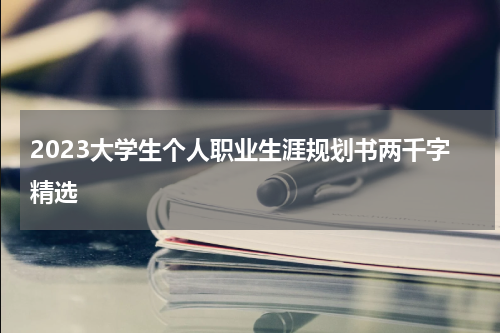 2023大学生个人职业生涯规划书两千字精选