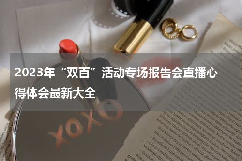 2023年“双百”活动专场报告会直播心得体会最新大全