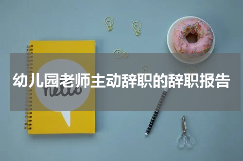 幼儿园老师主动辞职的辞职报告