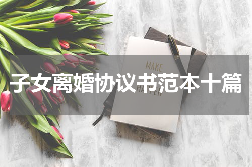 子女离婚协议书范本十篇