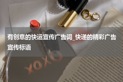 有创意的快运宣传广告词_快递的精彩广告宣传标语