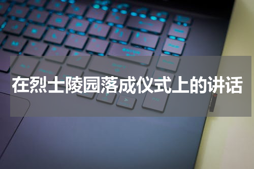 在烈士陵园落成仪式上的讲话