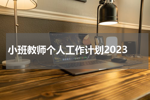 小班教师个人工作计划2023