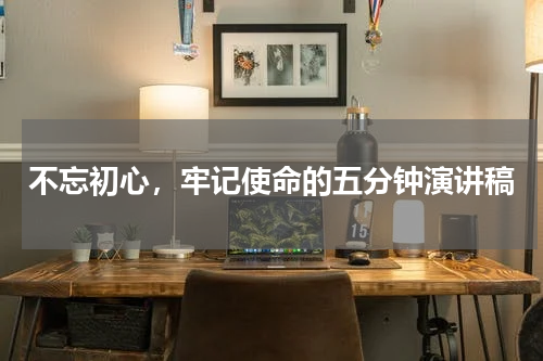不忘初心，牢记使命的五分钟演讲稿