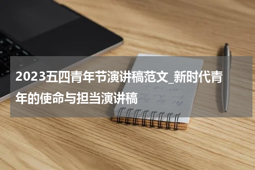 2023五四青年节演讲稿范文_新时代青年的使命与担当演讲稿