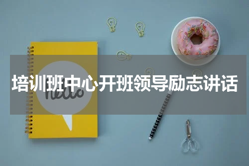 培训班中心开班领导励志讲话