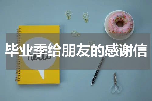 毕业季给朋友的感谢信