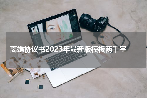 离婚协议书2023年最新版模板两千字