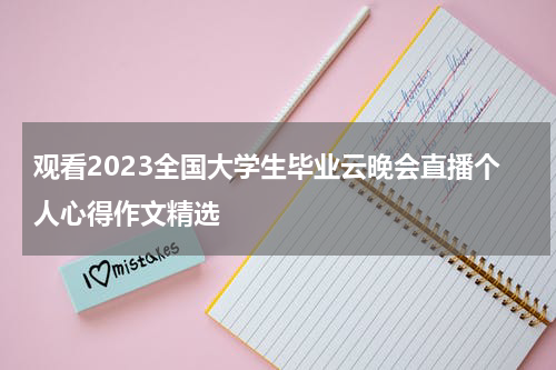 观看2023全国大学生毕业云晚会直播个人心得作文精选