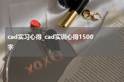 cad实习心得_cad实训心得1500字