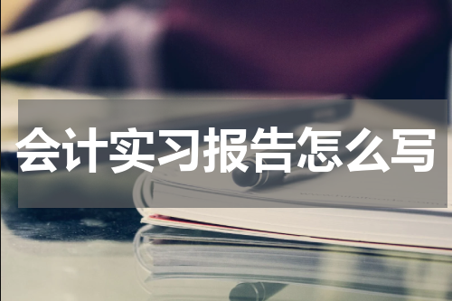 会计实习报告怎么写