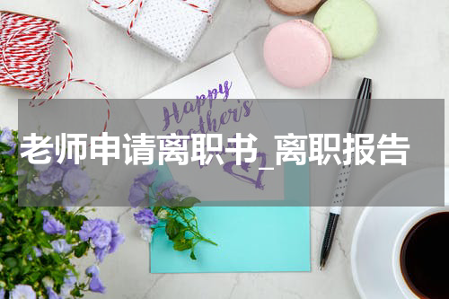 老师申请离职书_离职报告