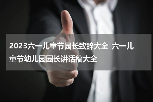 2023六一儿童节园长致辞大全_六一儿童节幼儿园园长讲话稿大全