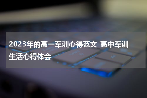 2023年的高一军训心得范文_高中军训生活心得体会