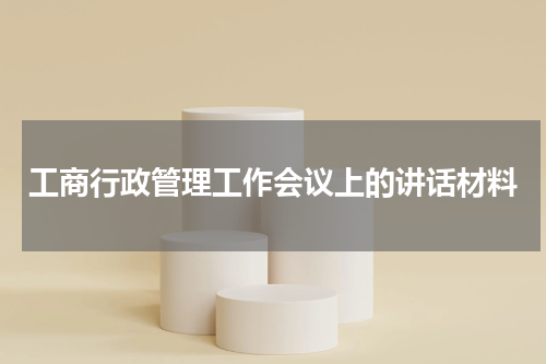 工商行政管理工作会议上的讲话材料